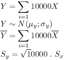 [tex] Y = \sum_{i=1}{10000} X\\Y \sim N ( \mu_y ; \sigma_y)\\\overline Y = \sum_{i=1}{10000} \overline X\\S_y =  \sqrt 10000 \ . \ S_x [/tex]
