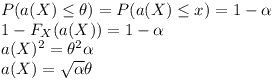 [tex]P(a(X) \le \theta)=P(a(X) \le x)=1- \alpha \\1-F_X(a(X))=1- \alpha \\a(X)^2=\theta ^2 \alpha \\a(X)=\sqrt{\alpha} \theta \\[/tex]
