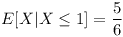 [tex] E[X|X \leq 1]  = \frac{5}{6} [/tex]