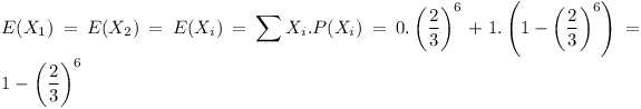 [tex]E(X _{1})=E(X _{2})=E(X _{i})= \sum _{}^{}X _{i}.P(X _{i})=0.\left(  \frac {2}{3} \right) ^{6}+1.\left( 1-\left(  \frac {2}{3} \right) ^{6} \right)=1-\left(  \frac {2}{3} \right) ^{6}[/tex]