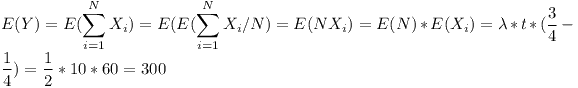 [tex] E(Y)=E(\sum_{i = 1}^N X_i)=E(E(\sum_{i = 1}^N X_i /N)=E(NX_i)=E(N)*E(X_i)= \lambda*t*(\frac34-\frac14)= \frac12*10*60=300 [/tex]