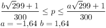 [tex] \frac{b \sqrt 299 + 1}{300} \leq p \leq \frac{a \sqrt 299 + 1}{300}\\a= -1.64 \ b = 1.64 [/tex]