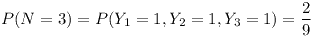 [tex] P(N=3) = P(Y_{1} = 1,Y_{2}= 1,Y_{3}= 1)  = \frac{2}{9} [/tex]