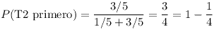 [tex]P(\text{T2 primero}) = \frac{ 3/5}{1/5 + 3/5} = \frac{3}{4} = 1 - \frac{1}{4}[/tex]
