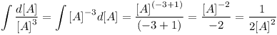 [tex] \int {\frac{{d[A]}}{{{{[A]}^3}}}} = \int {{{[A]}^{ - 3}}}d[A]  = \frac{{{{[A]}^{( - 3 + 1)}}}}{{( - 3 + 1)}} = \frac{{{{[A]}^{ - 2}}}}{{ - 2}} = \frac{1}{{2{{[A]}^2}}}[/tex]