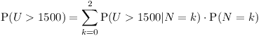 [tex]\text{P}(U > 1500) = \sum_{k=0}^{2}{\text{P}(U>1500|N=k)\cdot \text{P}(N=k)}[/tex]