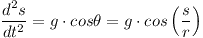 [tex]\frac{d^2 s}{dt^2} = g \cdot cos \theta = g \cdot cos \left( \frac{s}{r} \right)[/tex]