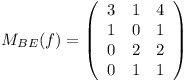 [tex]M_{BE}(f) = \left(\begin{array}{cccc}3 & 1 & 4 \\1 & 0 & 1 \\0 & 2 & 2 \\0 & 1  & 1 \end{array}\right)[/tex]