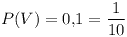 [tex]P(V) = 0.1 = \frac{1}{10}[/tex]