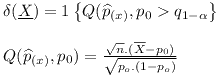 [tex]\begin{array}{l}\delta (\underline X ) = 1\left\{ {Q({{\widehat p}_{(x)}},{p_0} > {q_{1 - \alpha }}} \right\}\\\\Q({\widehat p_{(x)}},{p_0}) = \frac{{\sqrt n .(\overline X  - {p_0})}}{{\sqrt {{p_o}.(1 - {p_o})} }}\end{array}[/tex]
