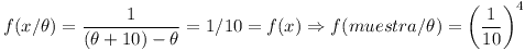 [tex]f(x/\theta) = \frac{1}{(\theta +10) - \theta} = 1/10 = f(x) \Rightarrow f(muestra/\theta) = \left({ \frac{1}{10}} \right)^4[/tex]