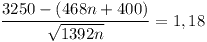[tex]\frac{3250 - (468n+400)}{\sqrt{1392n}} =1,18 [/tex]
