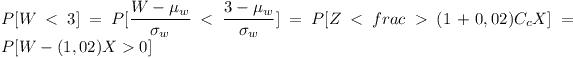 [tex]P[W<3] = P[\frac{W-\mu_w}{\sigma_w}<\frac{3-\mu_w}{\sigma_w}]=P[Z<frac>(1+0,02)C_c X]=P[W-(1,02) X>0][/tex]