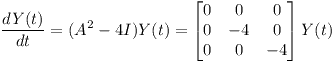 [tex]\frac{dY(t)}{dt}=(A^{2}-4I)Y(t)=\begin{bmatrix}{0}&{0}&{0}\\{0}&{-4}&{0}\\{0}&{0}&{-4}\end{bmatrix}Y(t)[/tex]
