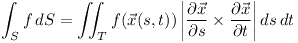 [tex]\int_{S} f \,dS = \iint_{T} f(\vec{x}(s, t)) \left|{\partial \vec{x} \over \partial s}\times {\partial \vec{x} \over \partial t}\right| ds\, dt [/tex]