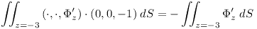 [tex]\iint_{z=-3}{(\cdot, \cdot, \Phi^{\prime}_{z}) \cdot (0,0,-1) \; dS} = -\iint_{z=-3}{\Phi^{\prime}_{z} \; dS}[/tex]