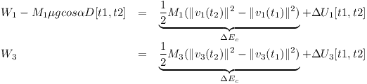[tex]\begin{array}{lcl}W_1 - M_1 \mu g cos \alpha D[t1, t2] & = & \underbrace{\frac{1}{2}M_1 (\| v_1(t_2) \|^2 - \| v_1(t_1) \|^2)} _{\Delta E_c} + \Delta U_1[t1, t2] \\W_3 & = & \underbrace{\frac{1}{2}M_3 (\| v_3(t_2) \|^2 - \| v_3(t_1) \|^2)} _{\Delta E_c} + \Delta U_3[t1, t2]\end{array}[/tex]