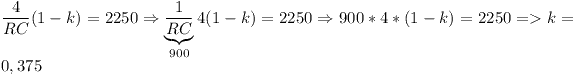 [tex]\frac{4}{{RC}}(1 - k) = 2250 \Rightarrow \underbrace {\frac{1}{{RC}}}_{900}4(1 - k) = 2250 \Rightarrow 900*4*(1 - k) = 2250 =  > k = 0,375\[/tex]