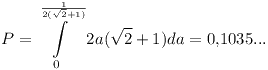[tex]P= \int\limits_0^{\frac{1}{{2(\sqrt 2  + 1)}}} {2a(\sqrt 2  + 1)da}  = 0.1035...[/tex]