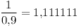 [tex]\frac{1}{0.9} = 1.111111[/tex]