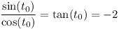 [tex]\frac{\sin(t_{0})}{\cos(t_{0})} = \tan(t_{0}) = -2[/tex]
